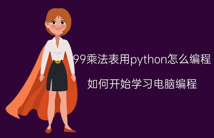 99乘法表用python怎么编程 如何开始学习电脑编程？